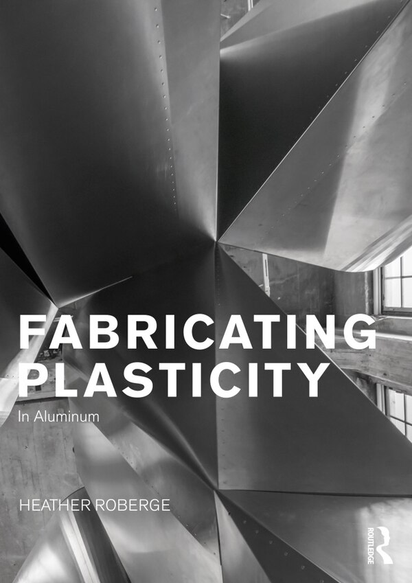 Fabricating Plasticity in Aluminum by Heather Roberge, Hardcover | Indigo Chapters