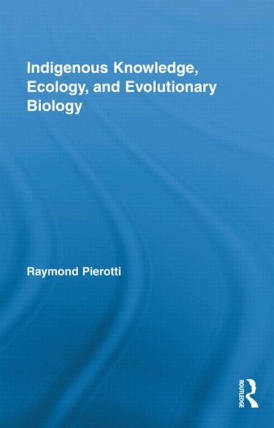 Indigenous Knowledge Ecology And Evolutionary Biology by Raymond Pierotti, Hardcover | Indigo Chapters