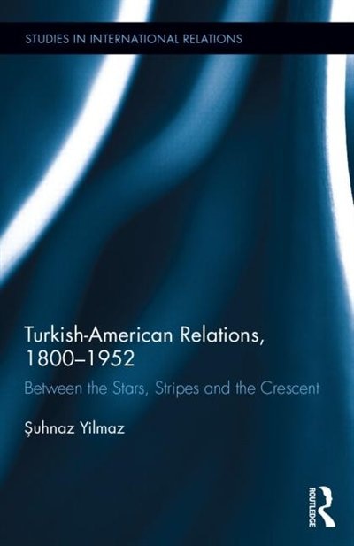 Turkish-American Relations 1800-1952 by Åuhnaz Yilmaz, Hardcover | Indigo Chapters