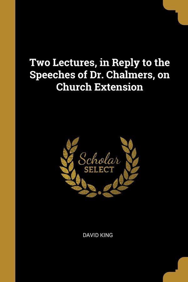 Two Lectures in Reply to the Speeches of Dr. Chalmers on Church Extension by David King, Paperback | Indigo Chapters