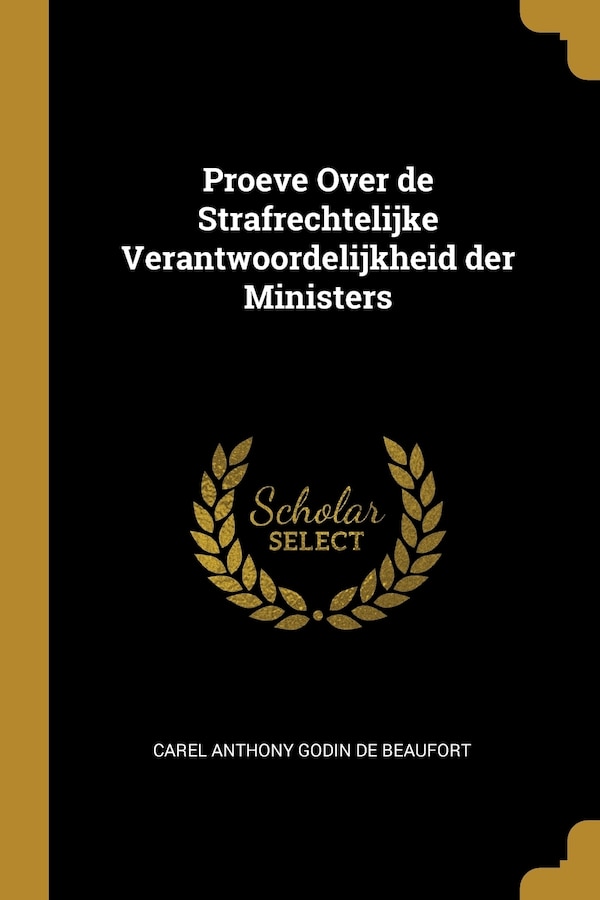 Proeve Over de Strafrechtelijke Verantwoordelijkheid der Ministers by Carel Anthony Godin de Beaufort, Paperback | Indigo Chapters