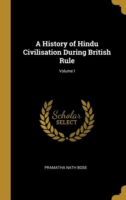 A History of Hindu Civilisation During British Rule; Volume I by Pramatha Nath Bose, Hardcover | Indigo Chapters