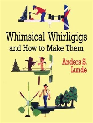 Whimsical Whirligigs and How to Make Them by Anders S Lunde, Paperback | Indigo Chapters