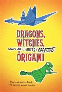 Dragons Witches and Other Fantasy Creatures in Origami by Mario Adrados Netto, Paperback | Indigo Chapters