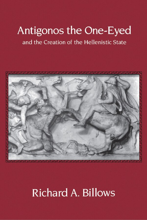 Antigonos the One-Eyed and the Creation of the Hellenistic State by Richard A. Billows, Paperback | Indigo Chapters