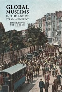 Global Muslims in the Age of Steam and Print by James L. Gelvin, Paperback | Indigo Chapters