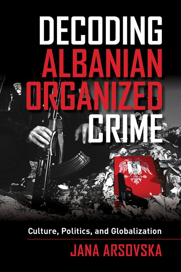 Decoding Albanian Organized Crime by Jana Arsovska, Paperback | Indigo Chapters