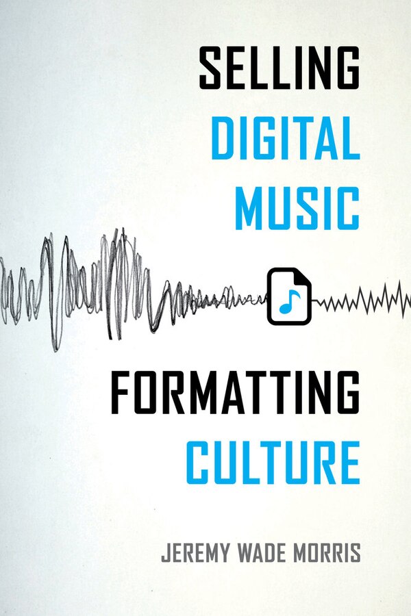 Selling Digital Music Formatting Culture by Jeremy Wade Morris, Paperback | Indigo Chapters