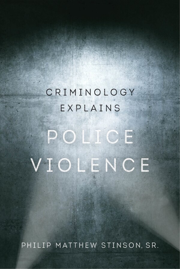 Criminology Explains Police Violence by Philip Matthew Stinson