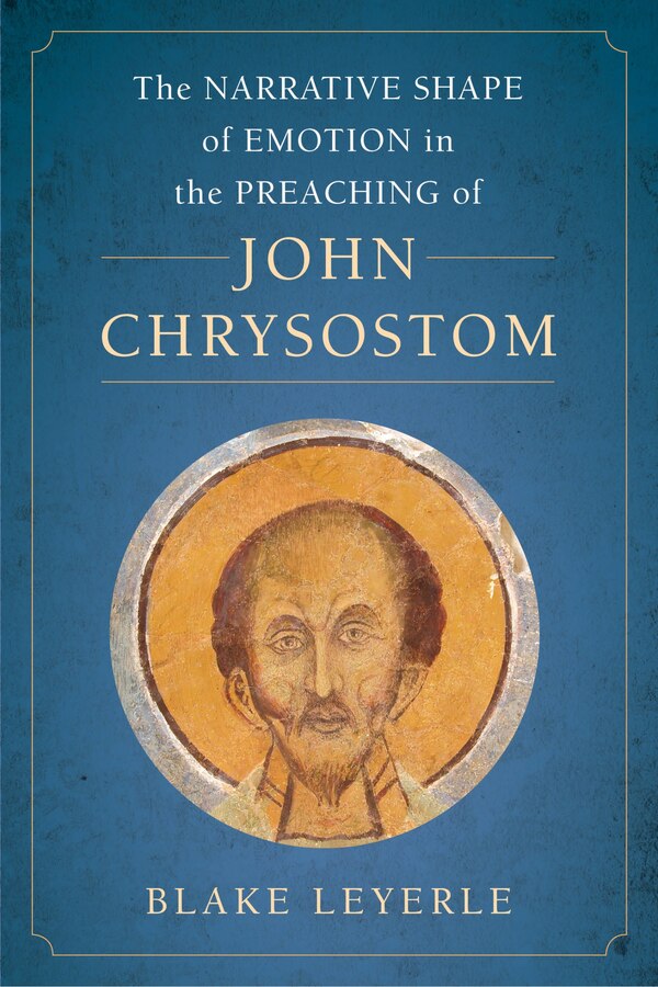 The Narrative Shape Of Emotion In The Preaching Of John Chrysostom by Blake Leyerle, Hardcover | Indigo Chapters