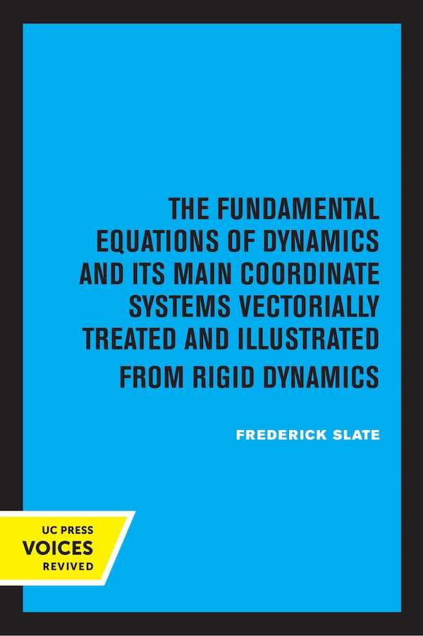 The Fundamental Equations of Dynamics and Its Main Coordinate Systems Vectorially Treated and Illustrated from Rigid Dynamics by Frederick Slate