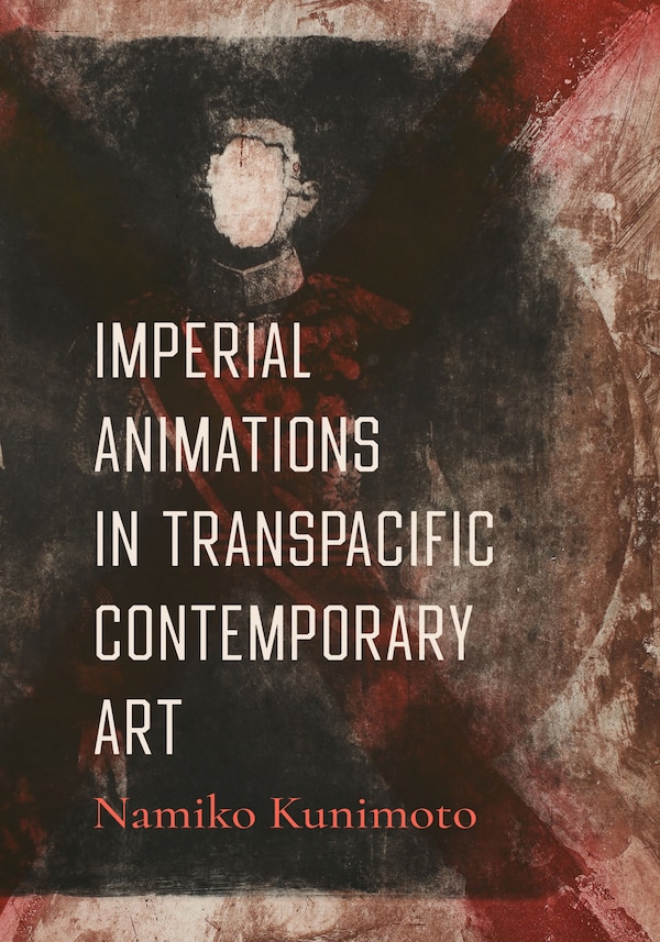 Imperial Animations in Transpacific Contemporary Art by Namiko Kunimoto, Hardcover | Indigo Chapters