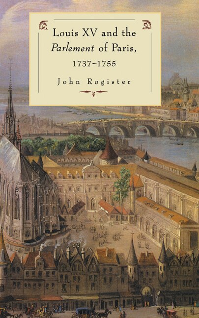 Louis XV and the Parlement of Paris 1737–55 by John Rogister, Hardcover | Indigo Chapters