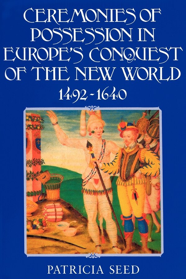 Ceremonies of Possession in Europe's Conquest of the New World 1492–1640 by Patricia Seed, Paperback | Indigo Chapters