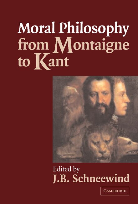 Moral Philosophy from Montaigne to Kant by J. B. Schneewind, Hardcover | Indigo Chapters