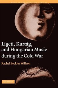Ligeti Kurtág And Hungarian Music During The Cold War by Rachel Beckles Willson, Hardcover | Indigo Chapters