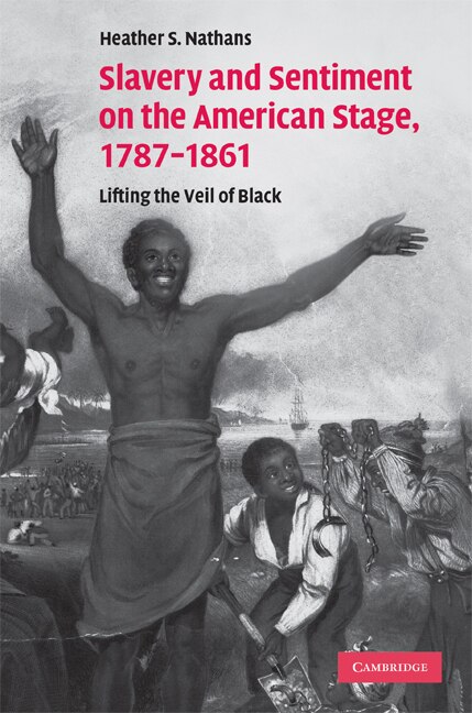 Slavery and Sentiment on the American Stage 1787–1861 by Heather S. Nathans, Hardcover | Indigo Chapters