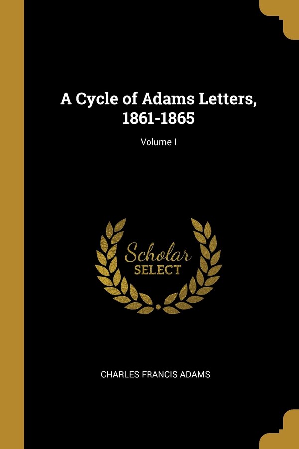 A Cycle of Adams Letters 1861-1865; Volume I by Charles Francis Adams, Paperback | Indigo Chapters