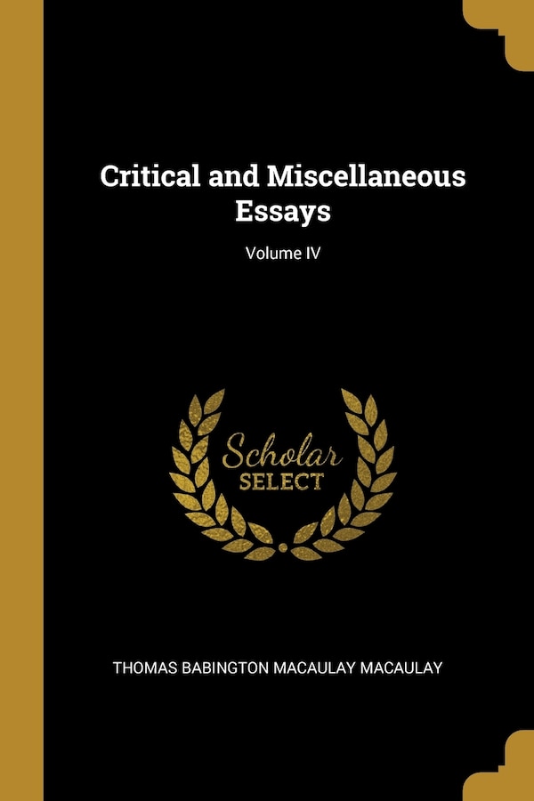 Critical and Miscellaneous Essays; Volume IV by Thomas Babington Macaulay Macaulay, Paperback | Indigo Chapters