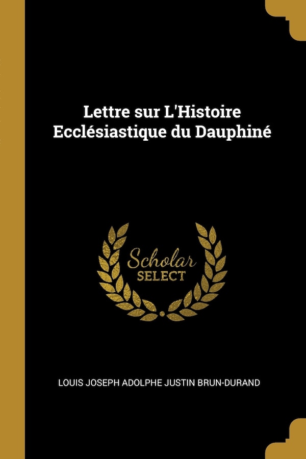 Lettre sur L'Histoire Ecclésiastique du Dauphiné by Louis Joseph Adolphe Justin Brun-Durand, Paperback | Indigo Chapters