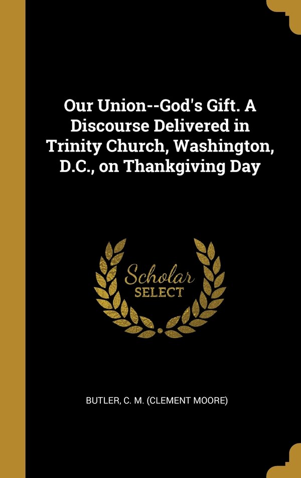 Our Union - God's Gift. A Discourse Delivered in Trinity Church Washington D.C. on Thankgiving Day by Butler C M (Clement Moore), Hardcover