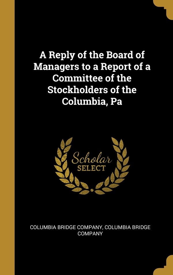A Reply of the Board of Managers to a Report of a Committee of the Stockholders of the Columbia Pa by Columbia Bridge Company Bridge Company
