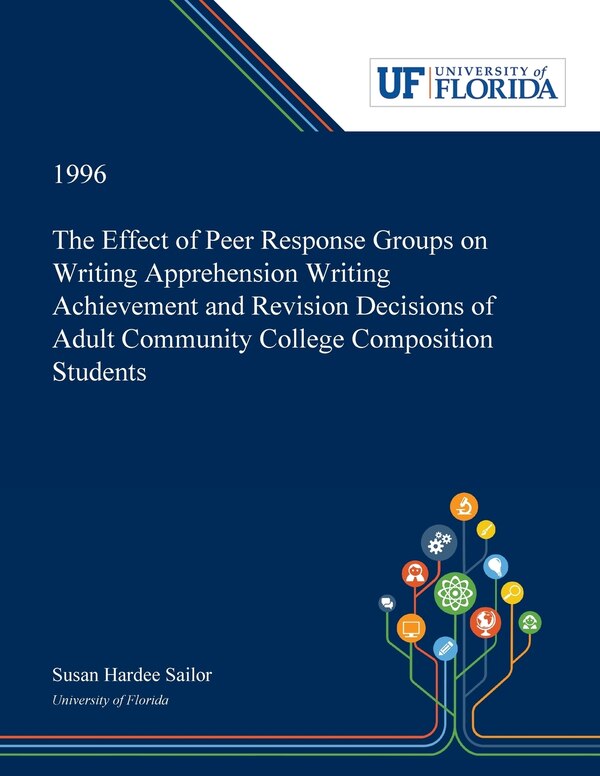 The Effect of Peer Response Groups on Writing Apprehension Writing Achievement and Revision Decisions of Adult Community College by Susan Sailor