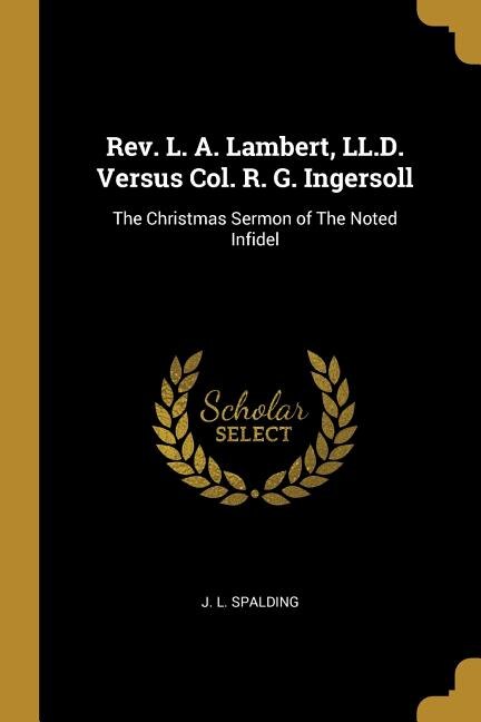 Rev. L. A. Lambert LL.D. Versus Col. R. G. Ingersoll by J. L. Spalding, Paperback | Indigo Chapters