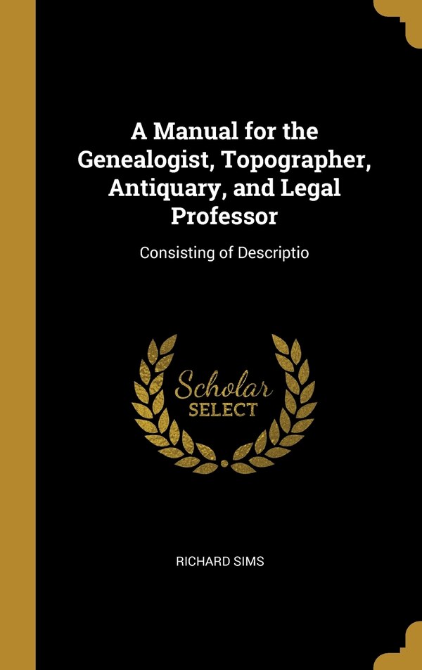 A Manual for the Genealogist Topographer Antiquary and Legal Professor by Richard Sims, Hardcover | Indigo Chapters
