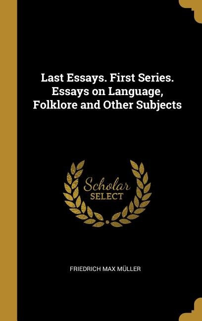 Last Essays. First Series. Essays on Language Folklore and Other Subjects by Friedrich Max Müller, Hardcover | Indigo Chapters