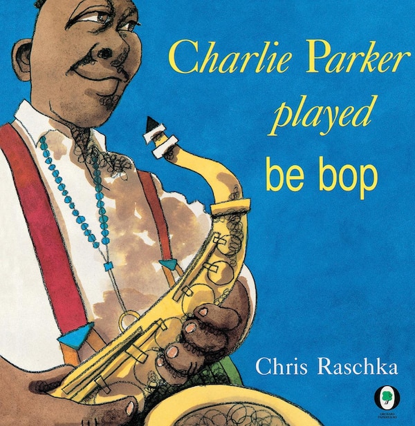 Charlie Parker Played Be Bop by Chris Raschka, Paperback | Indigo Chapters