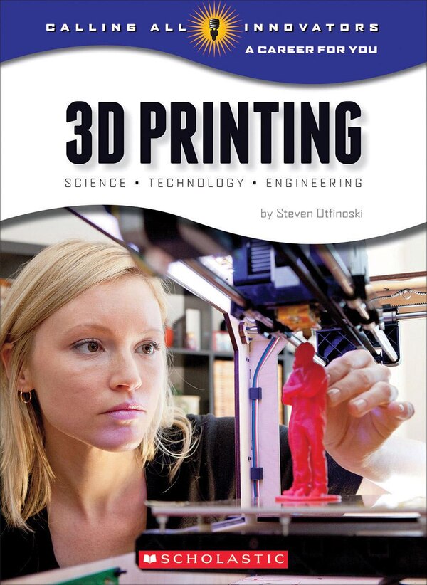 3D Printing: Science Technology and Engineering (Calling All Innovators: A Career for You) by Steven Otfinoski, Paperback | Indigo Chapters