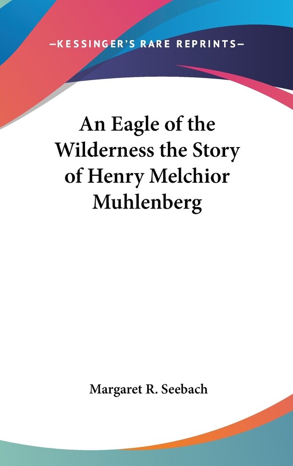 An Eagle of the Wilderness the Story of Henry Melchior Muhlenberg by Margaret R Seebach, Hardcover | Indigo Chapters