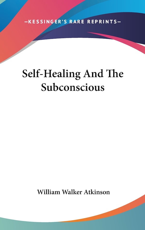 Self-Healing And The Subconscious by William Walker Atkinson, Hardcover | Indigo Chapters