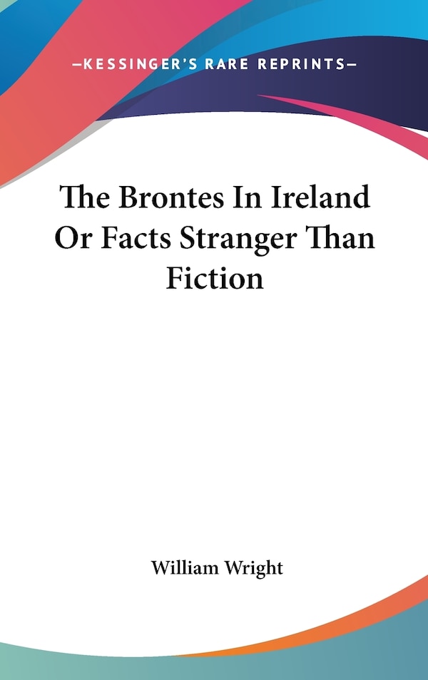 The Brontes In Ireland Or Facts Stranger Than Fiction by William Wright, Hardcover | Indigo Chapters