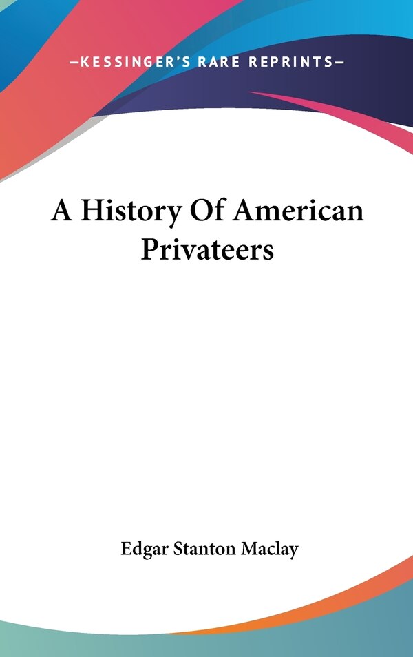 A History Of American Privateers by Edgar Stanton Maclay, Hardcover | Indigo Chapters