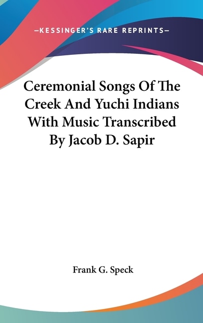 Ceremonial Songs Of The Creek And Yuchi Indians With Music Transcribed By Jacob D. Sapir by Frank G Speck, Hardcover | Indigo Chapters