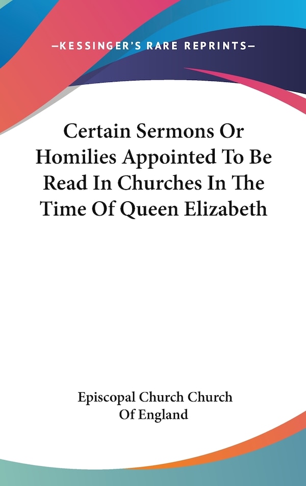 Certain Sermons Or Homilies Appointed To Be Read In Churches In The Time Of Queen Elizabeth by Episcopal Church Church of England, Hardcover