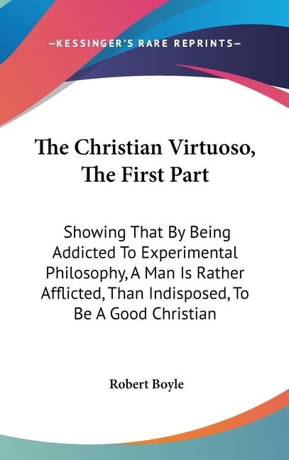 The Christian Virtuoso The First Part by Robert Boyle, Hardcover | Indigo Chapters