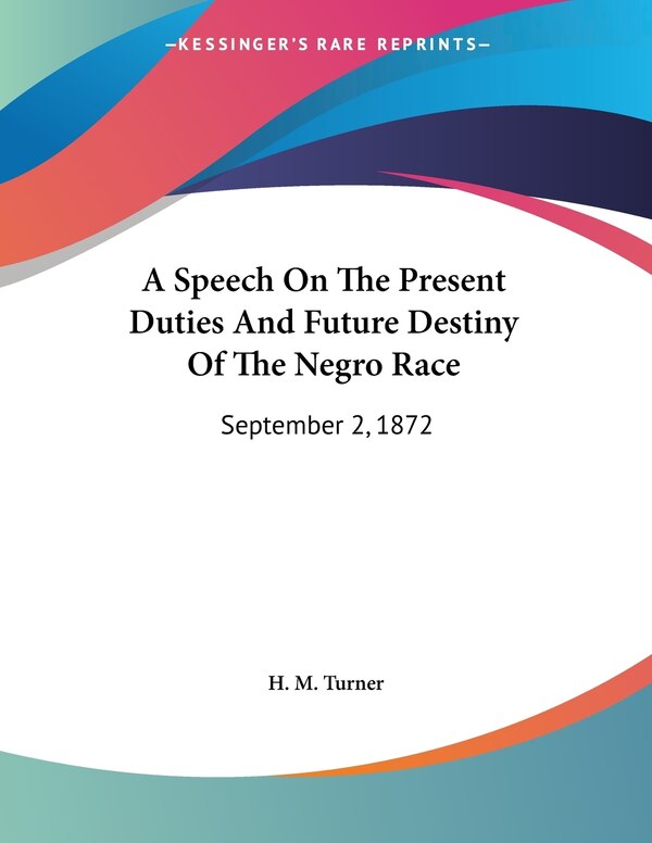 A Speech On The Present Duties And Future Destiny Of The Negro Race by H M Turner, Paperback | Indigo Chapters