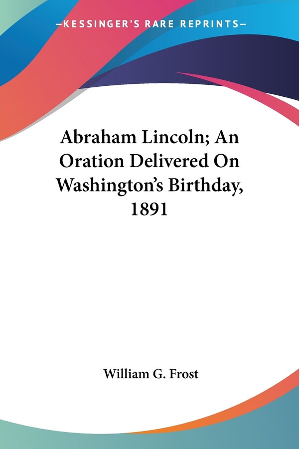 Abraham Lincoln; An Oration Delivered On Washington's Birthday 1891 by William G Frost, Paperback | Indigo Chapters