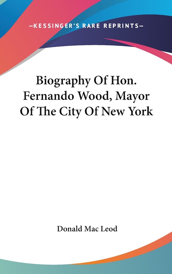 Biography Of Hon. Fernando Wood Mayor Of The City Of New York by Donald Mac Leod, Hardcover | Indigo Chapters