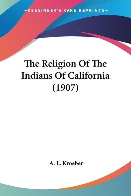 The Religion Of The Indians Of California (1907) by A L Kroeber, Paperback | Indigo Chapters