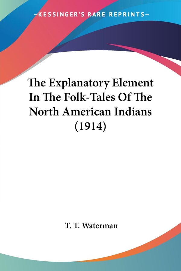 The Explanatory Element In The Folk-Tales Of The North American Indians (1914) by T T Waterman, Paperback | Indigo Chapters