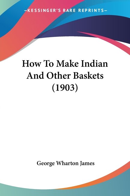 How To Make Indian And Other Baskets (1903) by George Wharton James, Paperback | Indigo Chapters