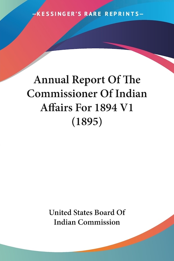 Annual Report Of The Commissioner Of Indian Affairs For 1894 V1 (1895) by United States Board Of Indian Commission, Paperback | Indigo Chapters