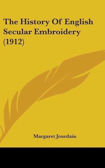 The History Of English Secular Embroidery (1912) by Margaret Jourdain, Hardcover | Indigo Chapters