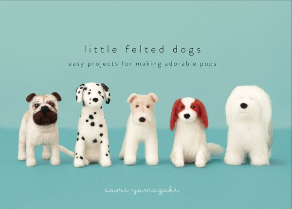 Little Felted Dogs by Saori Yamazaki, Hardcover | Indigo Chapters