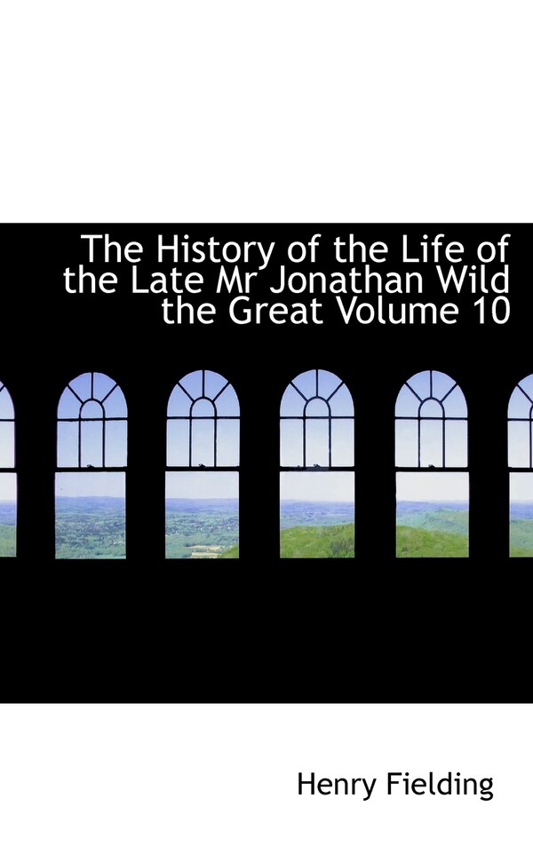 The History of the Life of the Late Mr Jonathan Wild the Great Volume 10 by Henry Fielding, Hardcover | Indigo Chapters