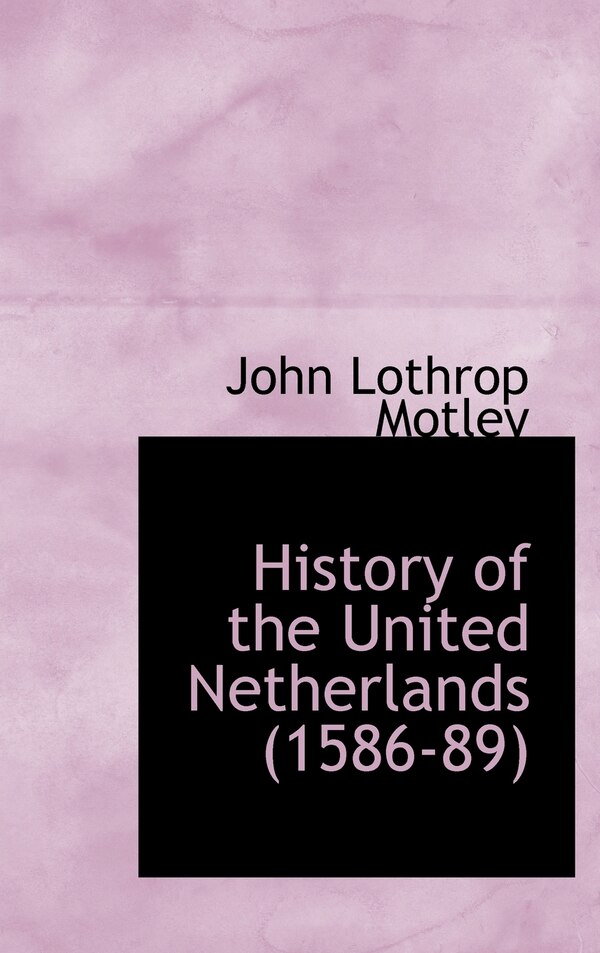 History of the United Netherlands (1586-89) by John Lothrop Motley, Hardcover | Indigo Chapters